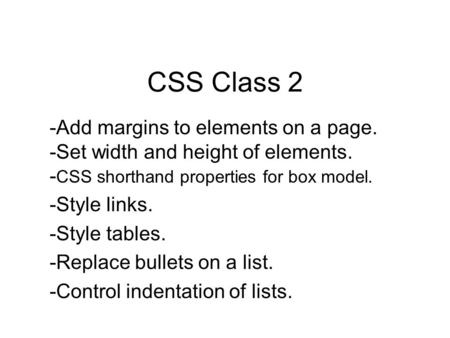 CSS Class 2 -Add margins to elements on a page. -Set width and height of elements. - CSS shorthand properties for box model. -Style links. -Style tables.