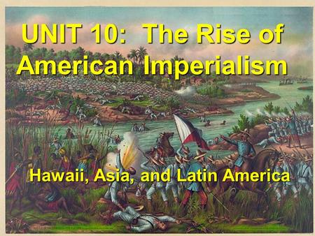 UNIT 10: The Rise of American Imperialism Hawaii, Asia, and Latin America.