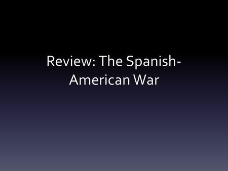Review: The Spanish- American War. Spain in North America Cuba – a Spanish colony since 1492 Cuban nationalists rebel in 1895 Question for US: what to.