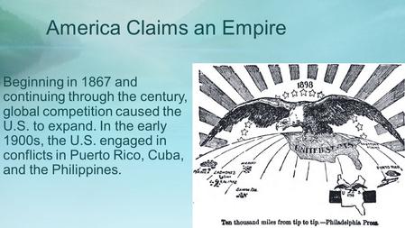 America Claims an Empire Beginning in 1867 and continuing through the century, global competition caused the U.S. to expand. In the early 1900s, the U.S.