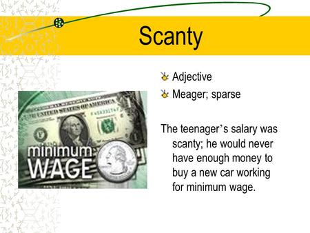 Scanty Adjective Meager; sparse The teenager ’ s salary was scanty; he would never have enough money to buy a new car working for minimum wage.