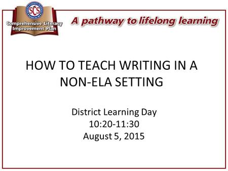 HOW TO TEACH WRITING IN A NON-ELA SETTING District Learning Day 10:20-11:30 August 5, 2015.
