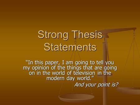 Strong Thesis Statements “In this paper, I am going to tell you my opinion of the things that are going on in the world of television in the modern day.