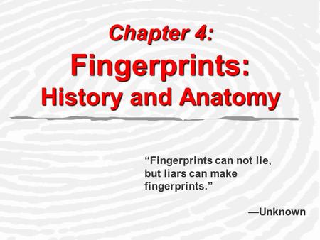 Chapter 4: Fingerprints: History and Anatomy “Fingerprints can not lie, but liars can make fingerprints.” —Unknown.