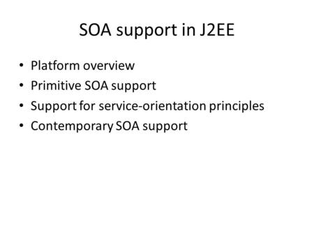 SOA support in J2EE Platform overview Primitive SOA support Support for service-orientation principles Contemporary SOA support.