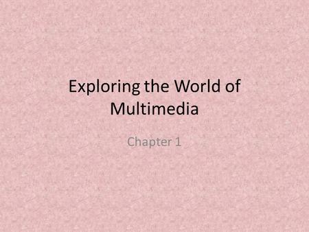 Exploring the World of Multimedia Chapter 1. What is Multimedia? Multimedia is the integration of text, still and moving images, and sound using computer.