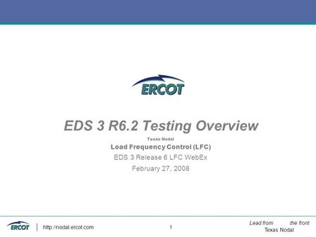 Lead from the front Texas Nodal  1 EDS 3 R6.2 Testing Overview Texas Nodal Load Frequency Control (LFC) EDS 3 Release 6 LFC WebEx.