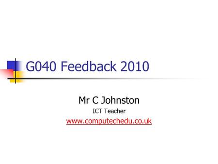 G040 Feedback 2010 Mr C Johnston ICT Teacher www.computechedu.co.uk.