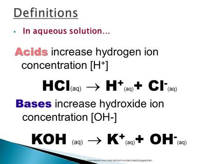 In aqueous solution… In aqueous solution… HCl (aq)  H + (aq) + Cl - (aq) Acids Acids increase hydrogen ion concentration [H + ] Courtesy Christy Johannesson.