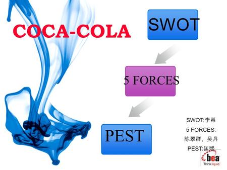 SWOT PEST 5 FORCES COCA-COLA SWOT: 李幕 5 FORCES: 陈翠群、吴丹 PEST: 匡熙.