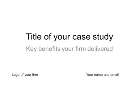 Title of your case study Key benefits your firm delivered Logo of your firmYour name and email.