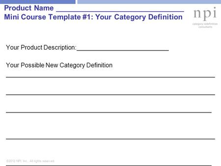 ©2012 NPI, Inc., All rights reserved. Product Name _______________________________ Mini Course Template #1: Your Category Definition Your Product Description:___________________________.