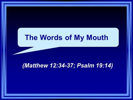 The Words of My Mouth (Matthew 12:34-37; Psalm 19:14)