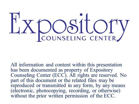 All information and content within this presentation has been documented as property of Expository Counseling Center (ECC). All rights are reserved. No.
