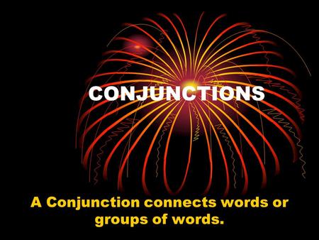 CONJUNCTIONS A Conjunction connects words or groups of words.