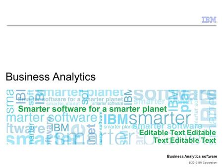 © 2010 IBM Corporation Business Analytics software Business Analytics Editable Text Editable Text Editable Text.