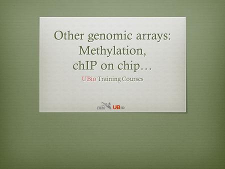 Other genomic arrays: Methylation, chIP on chip… UBio Training Courses.