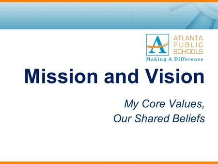 Mission and Vision My Core Values, Our Shared Beliefs.