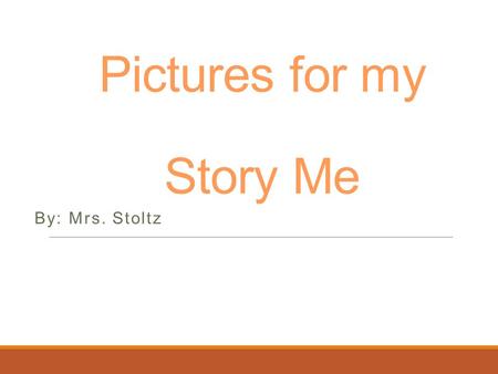 Pictures for my Story Me By: Mrs. Stoltz. Think with the End in Mind.