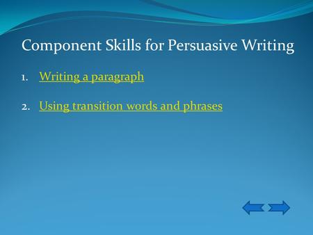 Component Skills for Persuasive Writing 1.Writing a paragraphWriting a paragraph 2.Using transition words and phrasesUsing transition words and phrases.