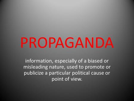PROPAGANDA information, especially of a biased or misleading nature, used to promote or publicize a particular political cause or point of view.