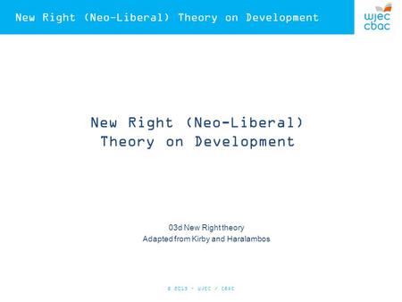 New Right (Neo-Liberal) Theory on Development 03d New Right theory Adapted from Kirby and Haralambos © 2015 – WJEC / CBAC.