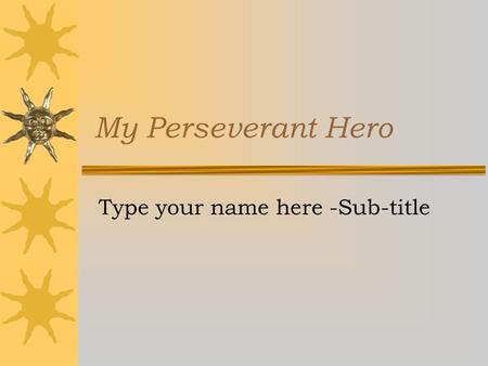 My Perseverant Hero Type your name here -Sub-title.