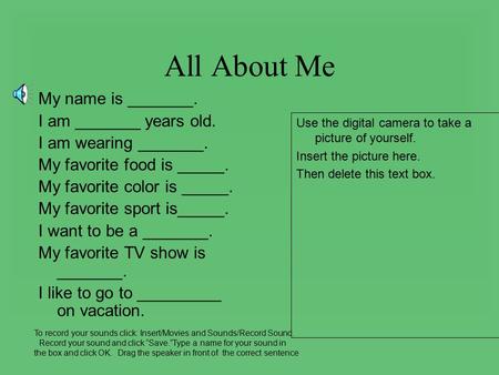 All About Me My name is _______. I am _______ years old. I am wearing _______. My favorite food is _____. My favorite color is _____. My favorite sport.