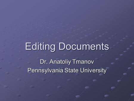 Editing Documents Dr. Anatoliy Tmanov Pennsylvania State University.
