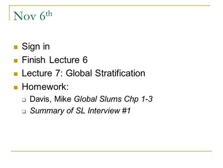 Nov 6 th Sign in Finish Lecture 6 Lecture 7: Global Stratification Homework:  Davis, Mike Global Slums Chp 1-3  Summary of SL Interview #1.