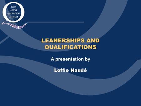 LEANERSHIPS AND QUALIFICATIONS A presentation by Loffie Naudé.