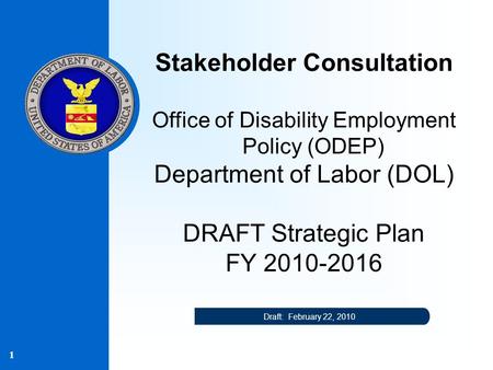 1 Stakeholder Consultation Office of Disability Employment Policy (ODEP) Department of Labor (DOL) DRAFT Strategic Plan FY 2010-2016 Draft: February 22,