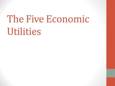 The Five Economic Utilities. 5 Economic Utilities Form Utility Place Utility Time Utility Possession Utility Information Utility.