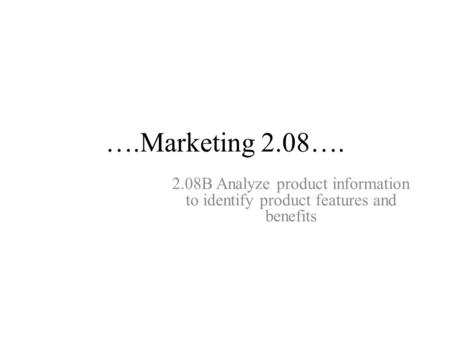 ….Marketing 2.08…. 2.08B Analyze product information to identify product features and benefits.