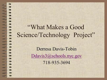 “What Makes a Good Science/Technology Project” Derresa Davis-Tobin 718-935-3694.
