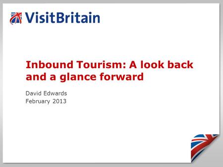 Inbound Tourism: A look back and a glance forward David Edwards February 2013.