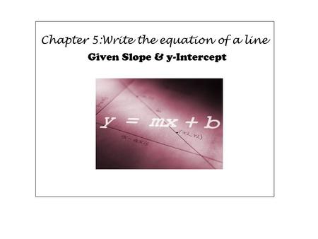 Chapter 5:Write the equation of a line Given Slope & y-Intercept.