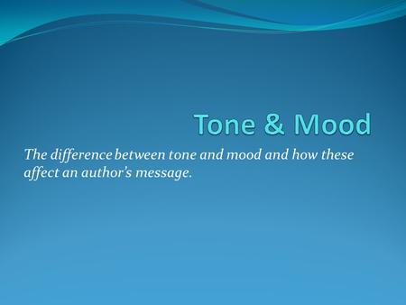 The difference between tone and mood and how these affect an author’s message.