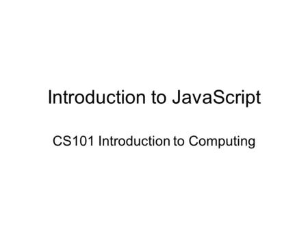 Introduction to JavaScript CS101 Introduction to Computing.