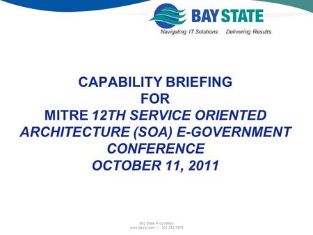 Navigating IT Solutions.Delivering Results. Bay State Proprietary www.bayst.com l 301.352.7878 CAPABILITY BRIEFING FOR MITRE 12TH SERVICE ORIENTED ARCHITECTURE.