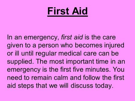 First Aid In an emergency, first aid is the care given to a person who becomes injured or ill until regular medical care can be supplied. The most important.