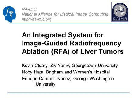 NA-MIC National Alliance for Medical Image Computing  An Integrated System for Image-Guided Radiofrequency Ablation (RFA) of Liver Tumors.