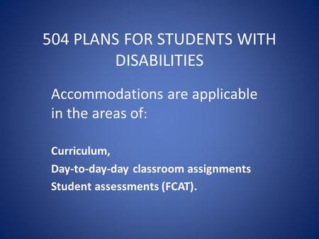 504 PLANS FOR STUDENTS WITH DISABILITIES Accommodations are applicable in the areas of : Curriculum, Day-to-day-day classroom assignments Student assessments.