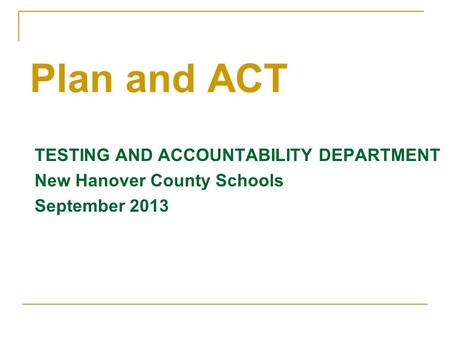 TESTING AND ACCOUNTABILITY DEPARTMENT New Hanover County Schools September 2013 Plan and ACT.