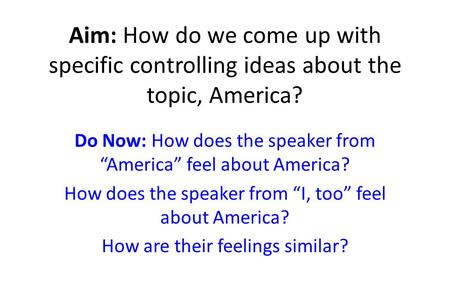 Aim: How do we come up with specific controlling ideas about the topic, America? Do Now: How does the speaker from “America” feel about America? How does.