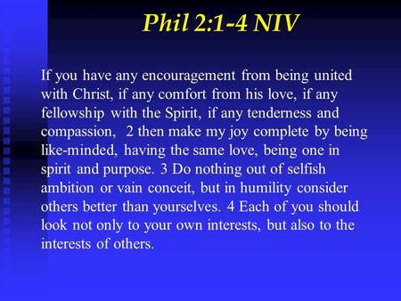 Phil 2:1-4 NIV If you have any encouragement from being united with Christ, if any comfort from his love, if any fellowship with the Spirit, if any tenderness.