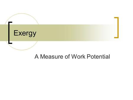 Exergy A Measure of Work Potential. Exergy Property Availability or available work Work = f (initial state, process path, final state)