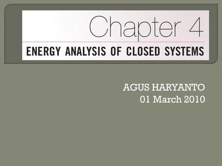 AGUS HARYANTO 01 March 2010.  Examine the moving boundary work or P.dV work.  Identify the first law of thermodynamics for closed (fixed mass) systems.