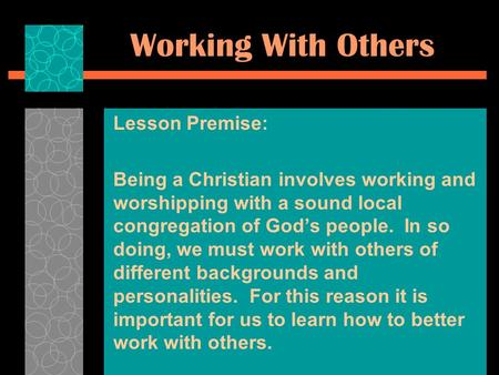 Working With Others Lesson Premise: Being a Christian involves working and worshipping with a sound local congregation of God’s people. In so doing, we.