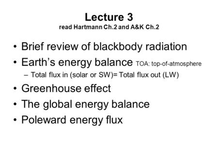 Lecture 3 read Hartmann Ch.2 and A&K Ch.2 Brief review of blackbody radiation Earth’s energy balance TOA: top-of-atmosphere –Total flux in (solar or SW)=